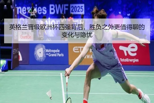 英格兰晋级欧洲杯四强背后，胜负之外更值得聊的变化与隐忧